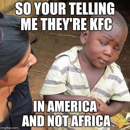 Third World Skeptical Kid | SO YOUR TELLING ME THEY'RE KFC; IN AMERICA AND NOT AFRICA | image tagged in memes,third world skeptical kid | made w/ Imgflip meme maker