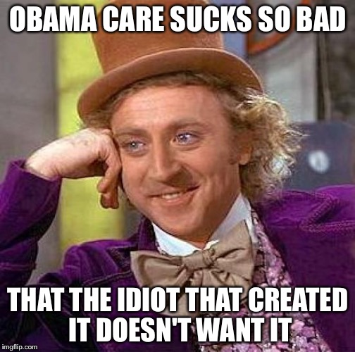 OBAMA CARE SUCKS SO BAD THAT THE IDIOT THAT CREATED IT DOESN'T WANT IT | image tagged in memes,creepy condescending wonka | made w/ Imgflip meme maker