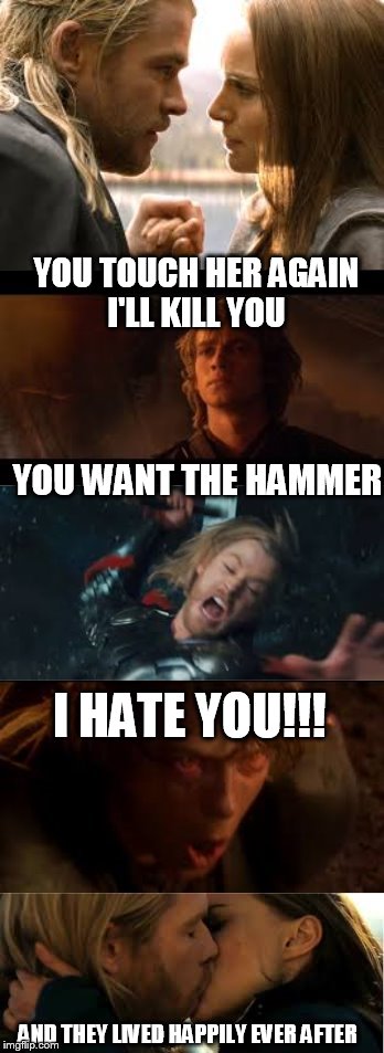 you want the hammer | YOU TOUCH HER AGAIN I'LL KILL YOU; YOU WANT THE HAMMER; I HATE YOU!!! AND THEY LIVED HAPPILY EVER AFTER | image tagged in thor,star wars | made w/ Imgflip meme maker