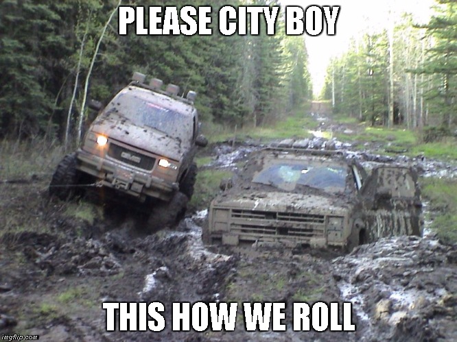 please city boy | PLEASE CITY BOY; THIS HOW WE ROLL | image tagged in mudding,country,countryboy,city folk please,fun,funny | made w/ Imgflip meme maker
