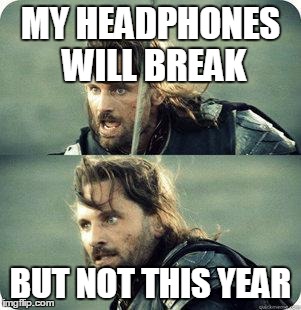 Headphones
 | MY HEADPHONES WILL BREAK; BUT NOT THIS YEAR | image tagged in aragornnotthisday,headphone | made w/ Imgflip meme maker