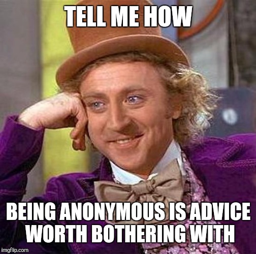 Creepy Condescending Wonka Meme | TELL ME HOW BEING ANONYMOUS IS ADVICE WORTH BOTHERING WITH | image tagged in memes,creepy condescending wonka | made w/ Imgflip meme maker