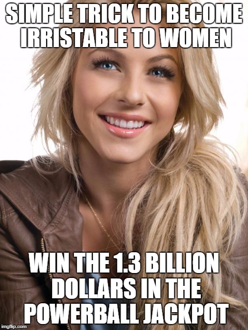 irristable to women | SIMPLE TRICK TO BECOME IRRISTABLE TO WOMEN; WIN THE 1.3 BILLION DOLLARS IN THE POWERBALL JACKPOT | image tagged in memes,oblivious hot girl | made w/ Imgflip meme maker