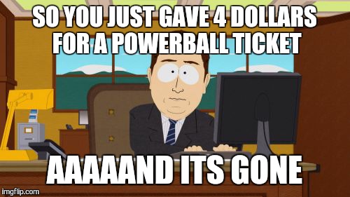 Aaaaand Its Gone Meme | SO YOU JUST GAVE 4 DOLLARS FOR A POWERBALL TICKET; AAAAAND ITS GONE | image tagged in memes,aaaaand its gone | made w/ Imgflip meme maker