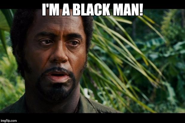 Robert Downey Jr. Tropic Thunder Meme | I'M A BLACK MAN! | image tagged in robert downey jr tropic thunder meme | made w/ Imgflip meme maker