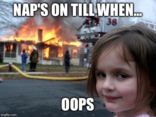 Disaster Girl | NAP'S ON TILL WHEN... OOPS | image tagged in memes,disaster girl | made w/ Imgflip meme maker