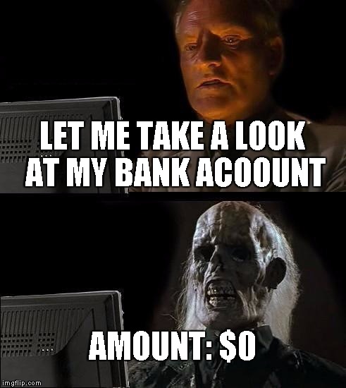 I'll Just Wait Here | LET ME TAKE A LOOK AT MY BANK ACOOUNT; AMOUNT: $0 | image tagged in memes,ill just wait here | made w/ Imgflip meme maker