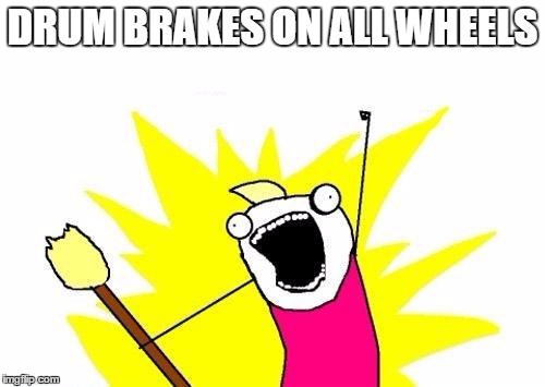 X All The Y Meme | DRUM BRAKES ON ALL WHEELS | image tagged in memes,x all the y | made w/ Imgflip meme maker