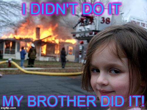 Disaster Girl | I DIDN'T DO IT; MY BROTHER DID IT! | image tagged in memes,disaster girl | made w/ Imgflip meme maker