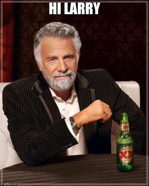 The Most Interesting Man In The World | HI LARRY | image tagged in memes,the most interesting man in the world | made w/ Imgflip meme maker