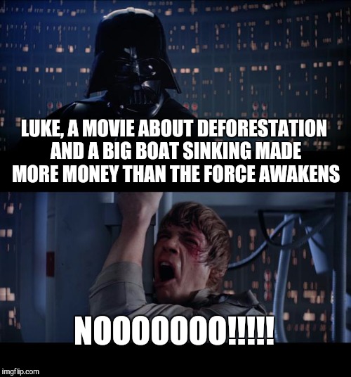The hard truth | LUKE, A MOVIE ABOUT DEFORESTATION AND A BIG BOAT SINKING MADE MORE MONEY THAN THE FORCE AWAKENS; NOOOOOOO!!!!! | image tagged in memes,star wars no | made w/ Imgflip meme maker