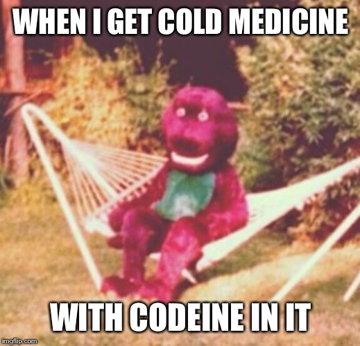 When the drugs hit you hard | WHEN I GET COLD MEDICINE; WITH CODEINE IN IT | image tagged in when the drugs hit you hard | made w/ Imgflip meme maker
