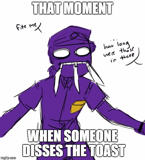 dont diss toast | THAT MOMENT; WHEN SOMEONE DISSES THE TOAST | image tagged in awesome vincent,fnaf | made w/ Imgflip meme maker