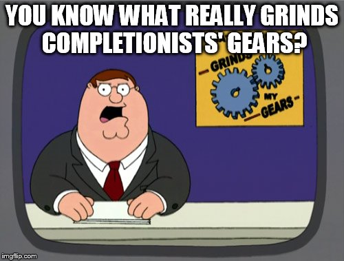 Peter Griffin News Meme | YOU KNOW WHAT REALLY GRINDS COMPLETIONISTS' GEARS? | image tagged in memes,peter griffin news | made w/ Imgflip meme maker