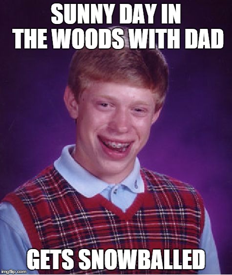 Bad Luck Brian Meme | SUNNY DAY IN THE WOODS WITH DAD; GETS SNOWBALLED | image tagged in memes,bad luck brian | made w/ Imgflip meme maker