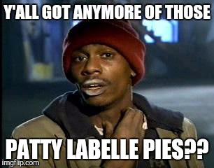 Y'all Got Any More Of That Meme | Y'ALL GOT ANYMORE OF THOSE; PATTY LABELLE PIES?? | image tagged in memes,yall got any more of | made w/ Imgflip meme maker