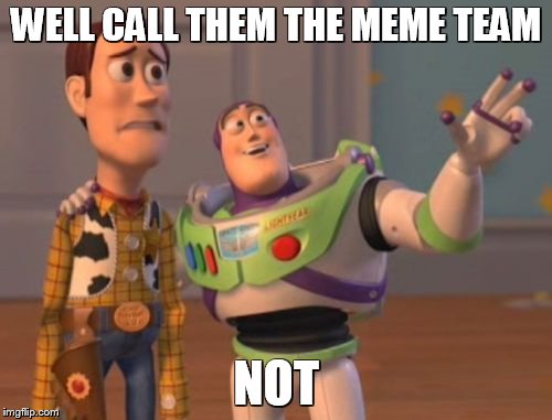 X, X Everywhere | WELL CALL THEM THE MEME TEAM; NOT | image tagged in memes,x x everywhere | made w/ Imgflip meme maker