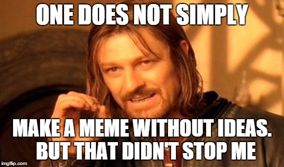 One Does Not Simply | ONE DOES NOT SIMPLY; MAKE A MEME WITHOUT IDEAS. 
BUT THAT DIDN'T STOP ME | image tagged in memes,one does not simply | made w/ Imgflip meme maker