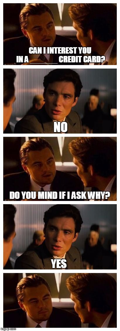 Leonardo Inception | CAN I INTEREST YOU IN A ______ CREDIT CARD? NO; DO YOU MIND IF I ASK WHY? YES | image tagged in leonardo inception extended,memes,inception,di caprio inception,credit card | made w/ Imgflip meme maker