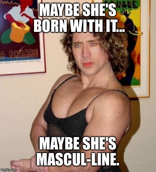 Mascu-line  | MAYBE SHE'S BORN WITH IT... MAYBE SHE'S MASCUL-LINE. | image tagged in funny memes | made w/ Imgflip meme maker