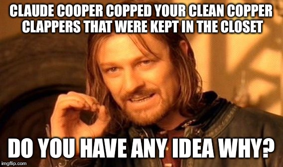 One Does Not Simply Meme | CLAUDE COOPER COPPED YOUR CLEAN COPPER CLAPPERS THAT WERE KEPT IN THE CLOSET DO YOU HAVE ANY IDEA WHY? | image tagged in memes,one does not simply | made w/ Imgflip meme maker