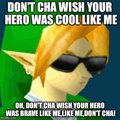 Link Deal With It | DON'T CHA WISH YOUR HERO WAS COOL LIKE ME; OH, DON'T CHA WISH YOUR HERO WAS BRAVE LIKE ME,LIKE ME,DON'T CHA! | image tagged in link deal with it | made w/ Imgflip meme maker