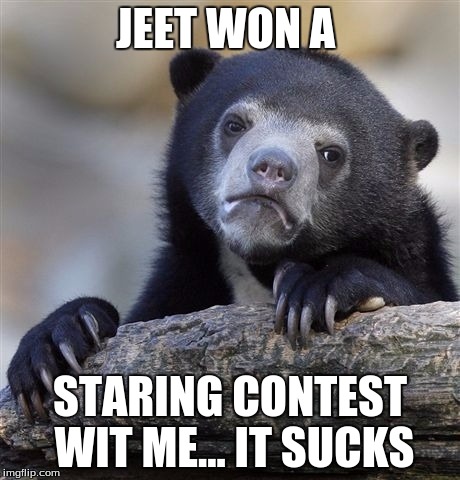 Confession Bear | JEET WON A; STARING CONTEST WIT ME... IT SUCKS | image tagged in memes,confession bear | made w/ Imgflip meme maker
