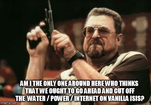 Bundy - cut power | AM I THE ONLY ONE AROUND HERE WHO THINKS THAT WE OUGHT TO GO AHEAD AND CUT OFF THE  WATER / POWER / INTERNET ON VANILLA ISIS? | image tagged in memes,am i the only one around here,bundy,oregon,oregon standoff | made w/ Imgflip meme maker