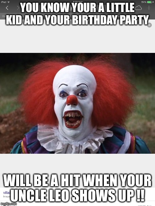 Good times |  YOU KNOW YOUR A LITTLE KID AND YOUR BIRTHDAY PARTY; WILL BE A HIT WHEN YOUR UNCLE LEO SHOWS UP !! | image tagged in i love clowns | made w/ Imgflip meme maker