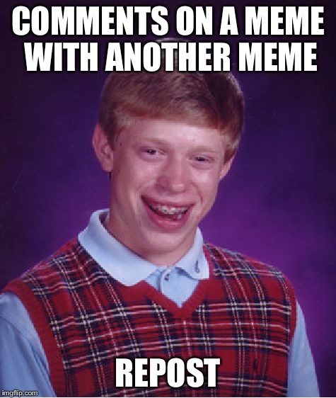 Bad Luck Brian Meme | COMMENTS ON A MEME WITH ANOTHER MEME REPOST | image tagged in memes,bad luck brian | made w/ Imgflip meme maker