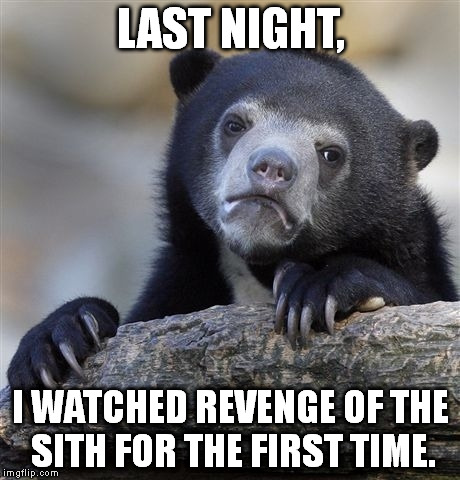 Confession Bear | LAST NIGHT, I WATCHED REVENGE OF THE SITH FOR THE FIRST TIME. | image tagged in memes,confession bear | made w/ Imgflip meme maker