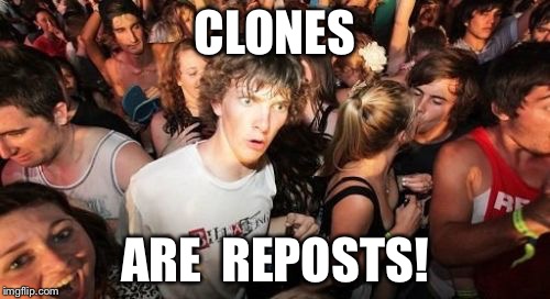 Sudden Clarity Clarence | CLONES; ARE  REPOSTS! | image tagged in memes,sudden clarity clarence | made w/ Imgflip meme maker