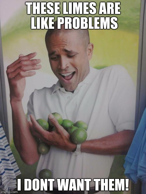 Why Can't I Hold All These Limes |  THESE LIMES ARE LIKE PROBLEMS; I DONT WANT THEM! | image tagged in memes,why can't i hold all these limes | made w/ Imgflip meme maker
