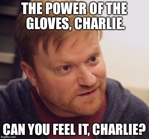 THE POWER OF THE GLOVES, CHARLIE. CAN YOU FEEL IT, CHARLIE? | image tagged in angry brady | made w/ Imgflip meme maker