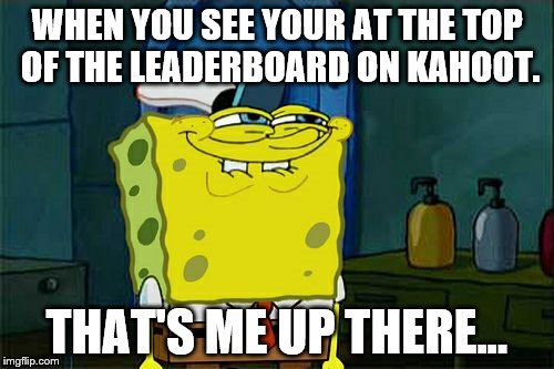 Don't You Squidward Meme | WHEN YOU SEE YOUR AT THE TOP OF THE LEADERBOARD ON KAHOOT. THAT'S ME UP THERE... | image tagged in memes,dont you squidward | made w/ Imgflip meme maker