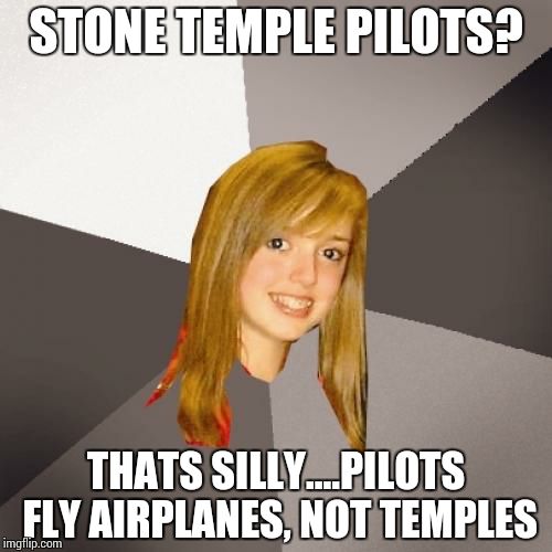 Musically Oblivious 8th Grader | STONE TEMPLE PILOTS? THATS SILLY....PILOTS FLY AIRPLANES, NOT TEMPLES | image tagged in memes,musically oblivious 8th grader | made w/ Imgflip meme maker