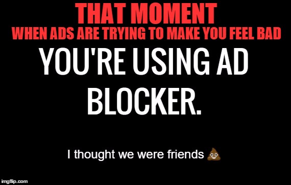 That Moment When... (Ad Blocker) | THAT MOMENT; WHEN ADS ARE TRYING TO MAKE YOU FEEL BAD | image tagged in that moment when,adblock,poop | made w/ Imgflip meme maker