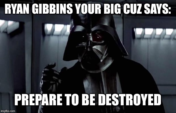 Darth Vader | RYAN GIBBINS YOUR BIG CUZ SAYS:; PREPARE TO BE DESTROYED | image tagged in darth vader | made w/ Imgflip meme maker