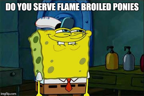 Don't You Squidward Meme | DO YOU SERVE FLAME BROILED PONIES | image tagged in memes,dont you squidward | made w/ Imgflip meme maker