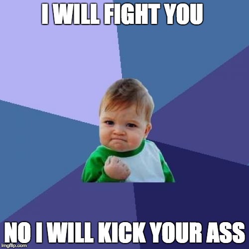 Success Kid Meme | I WILL FIGHT YOU; NO I WILL KICK YOUR ASS | image tagged in memes,success kid | made w/ Imgflip meme maker