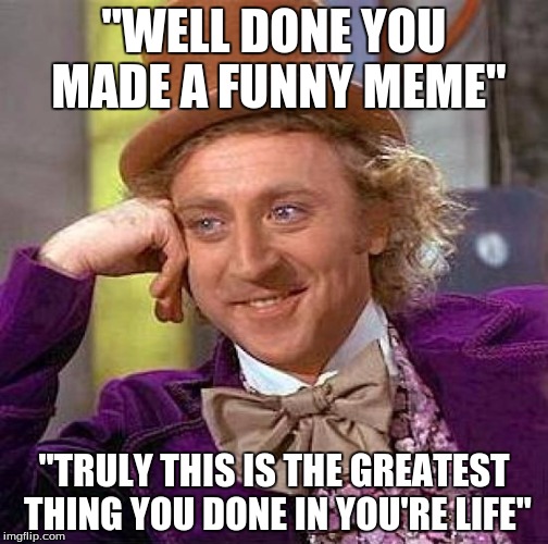 Creepy Condescending Wonka | "WELL DONE YOU MADE A FUNNY MEME"; "TRULY THIS IS THE GREATEST THING YOU DONE IN YOU'RE LIFE" | image tagged in memes,creepy condescending wonka | made w/ Imgflip meme maker
