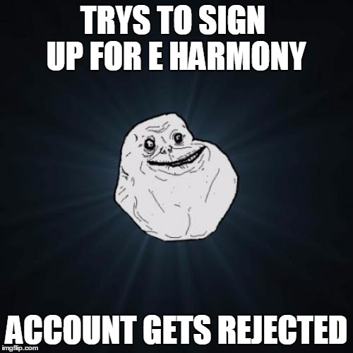 Forever Alone | TRYS TO SIGN UP FOR E HARMONY; ACCOUNT GETS REJECTED | image tagged in memes,forever alone | made w/ Imgflip meme maker