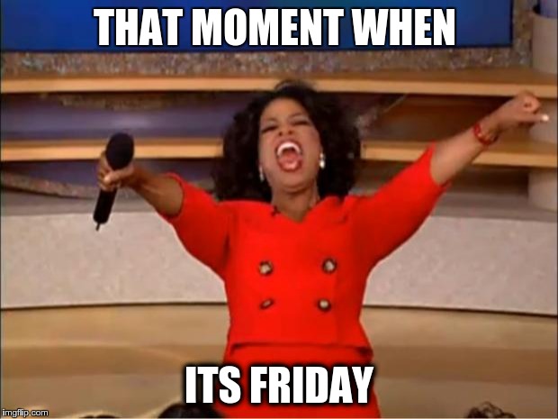 Oprah You Get A Meme | THAT MOMENT WHEN; ITS FRIDAY | image tagged in memes,oprah you get a | made w/ Imgflip meme maker