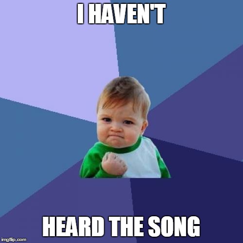 Success Kid Meme | I HAVEN'T HEARD THE SONG | image tagged in memes,success kid | made w/ Imgflip meme maker