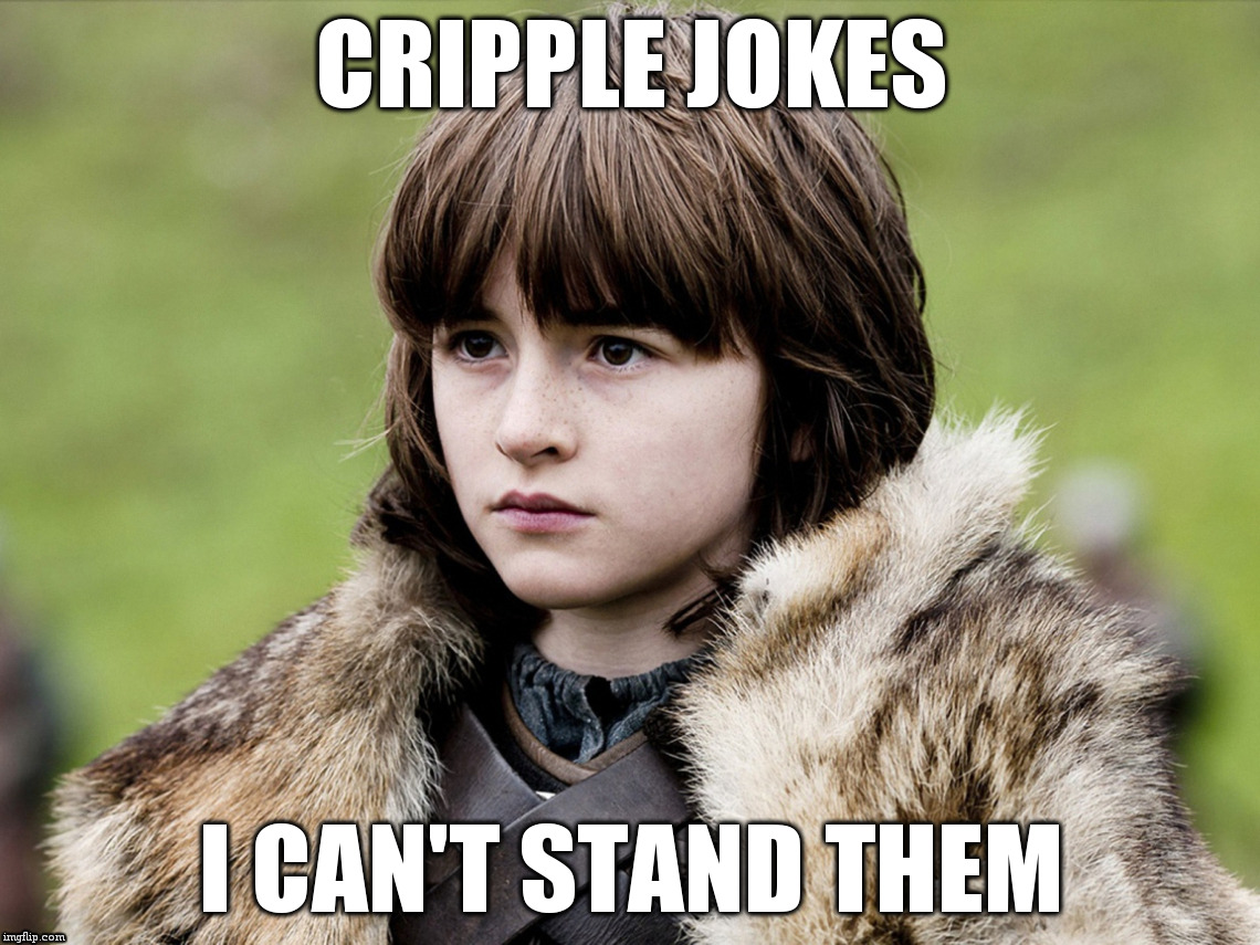  CRIPPLE JOKES; I CAN'T STAND THEM | image tagged in game of thrones | made w/ Imgflip meme maker