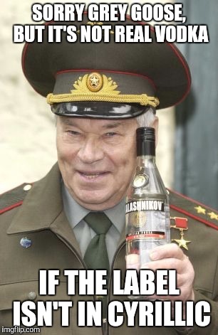 Kalashnikov vodka | SORRY GREY GOOSE, BUT IT'S NOT REAL VODKA; IF THE LABEL ISN'T IN CYRILLIC | image tagged in kalashnikov vodka | made w/ Imgflip meme maker