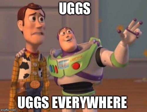 X, X Everywhere Meme | UGGS; UGGS EVERYWHERE | image tagged in memes,x x everywhere | made w/ Imgflip meme maker