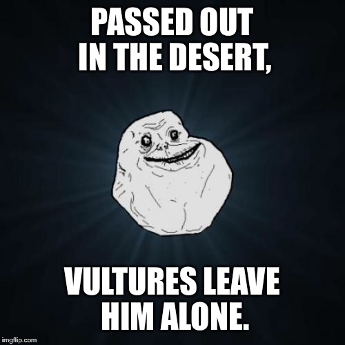 Forever Alone | PASSED OUT IN THE DESERT, VULTURES LEAVE HIM ALONE. | image tagged in memes,forever alone | made w/ Imgflip meme maker