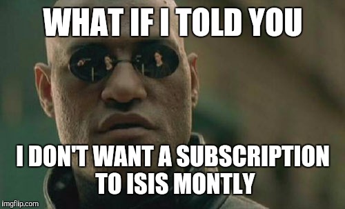 Matrix Morpheus Meme | WHAT IF I TOLD YOU I DON'T WANT A SUBSCRIPTION TO ISIS MONTLY | image tagged in memes,matrix morpheus | made w/ Imgflip meme maker