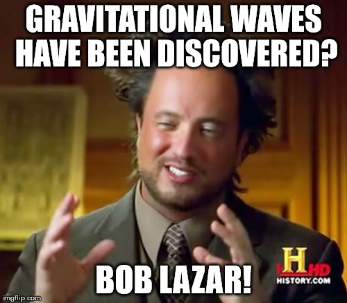 Ancient Aliens | GRAVITATIONAL WAVES HAVE BEEN DISCOVERED? BOB LAZAR! | image tagged in memes,ancient aliens | made w/ Imgflip meme maker
